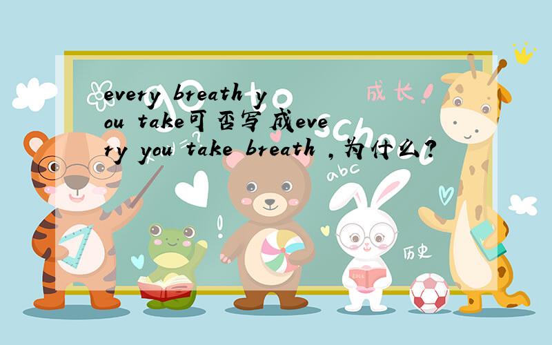 every breath you take可否写成every you take breath ,为什么?