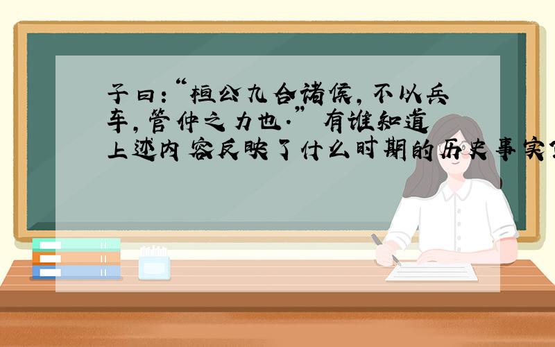 子曰：“桓公九合诸侯,不以兵车,管仲之力也.” 有谁知道上述内容反映了什么时期的历史事实?