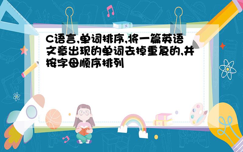 C语言,单词排序,将一篇英语文章出现的单词去掉重复的,并按字母顺序排列