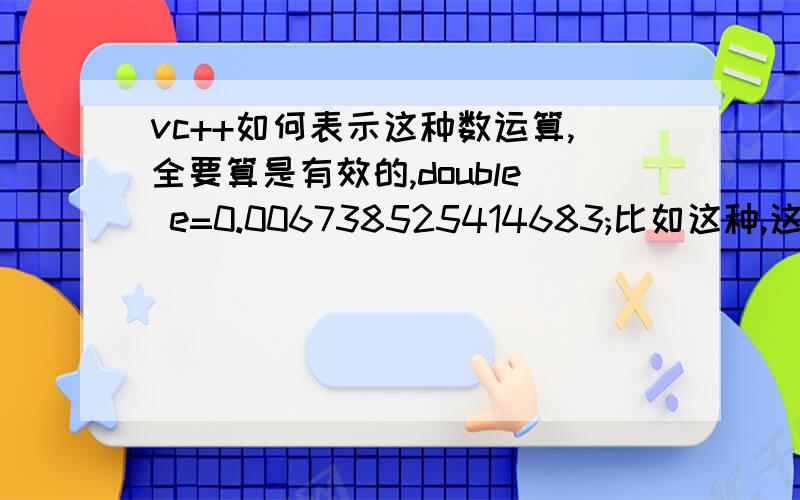 vc++如何表示这种数运算,全要算是有效的,double e=0.006738525414683;比如这种,这样定义只会