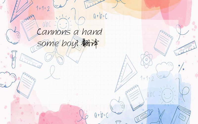 Cannons a handsome boy?翻译