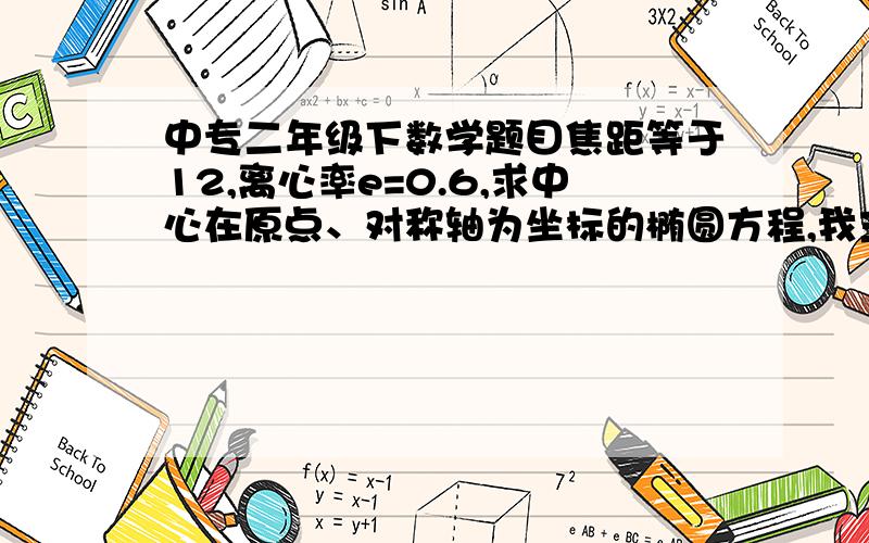 中专二年级下数学题目焦距等于12,离心率e=0.6,求中心在原点、对称轴为坐标的椭圆方程,我主要不会判断焦点在什么轴上.