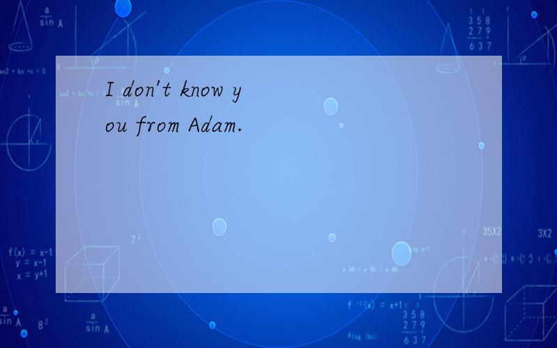 I don't know you from Adam.