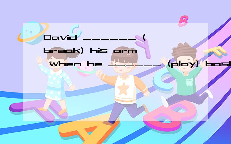 David ______ (break) his arm when he ______ (play) basketbal