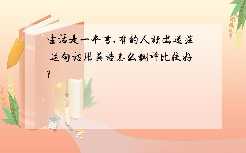 生活是一本书,有的人读出迷茫 这句话用英语怎么翻译比较好?