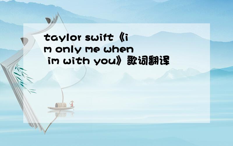 taylor swift《im only me when im with you》歌词翻译