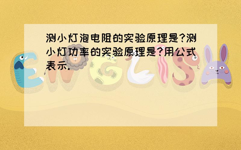 测小灯泡电阻的实验原理是?测小灯功率的实验原理是?用公式表示.