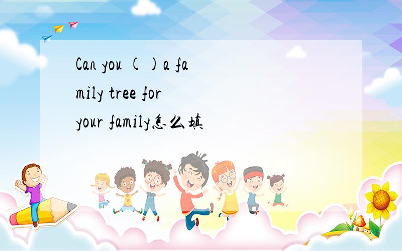 Can you ()a family tree for your family怎么填