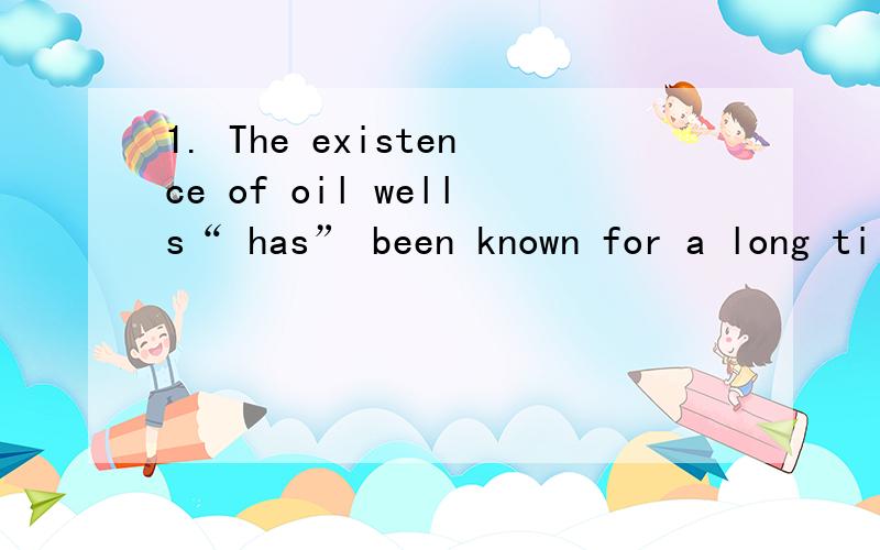 1. The existence of oil wells“ has” been known for a long ti