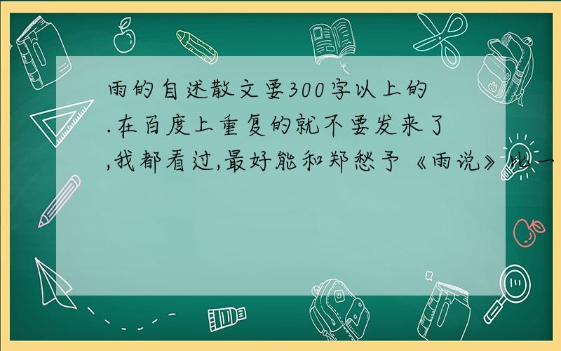 雨的自述散文要300字以上的.在百度上重复的就不要发来了,我都看过,最好能和郑愁予《雨说》比一下他们在语言表达上的区别.