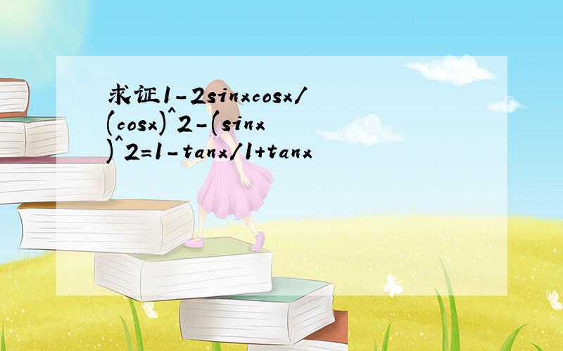 求证1-2sinxcosx/(cosx)^2-(sinx)^2=1-tanx/1+tanx