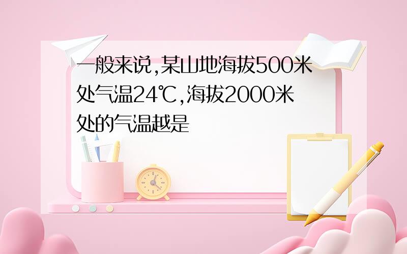 一般来说,某山地海拔500米处气温24℃,海拔2000米处的气温越是