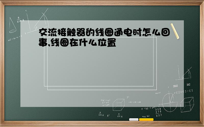 交流接触器的线圈通电时怎么回事,线圈在什么位置