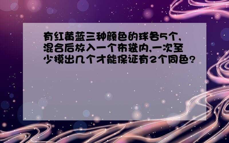 有红黄蓝三种颜色的球各5个,混合后放入一个布袋内,一次至少摸出几个才能保证有2个同色?