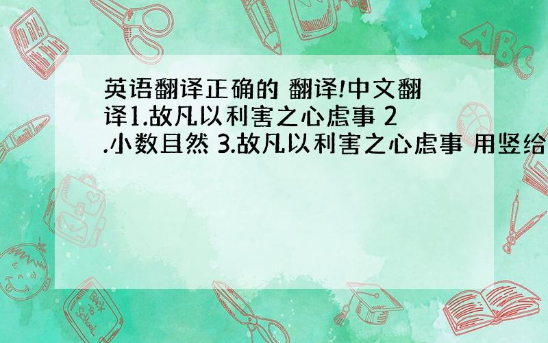 英语翻译正确的 翻译!中文翻译1.故凡以利害之心虑事 2.小数且然 3.故凡以利害之心虑事 用竖给句子划分节奏 （1处）