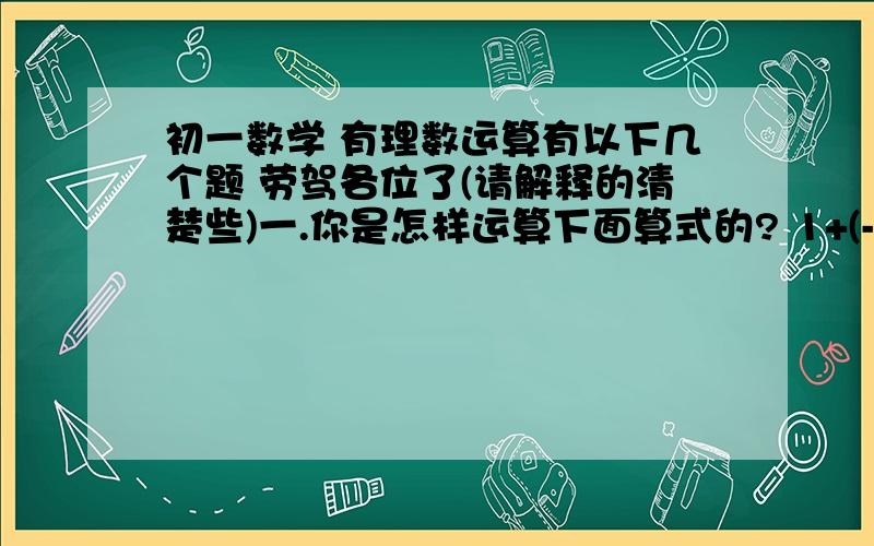 初一数学 有理数运算有以下几个题 劳驾各位了(请解释的清楚些)一.你是怎样运算下面算式的? 1+(-2)+3+(-4)+