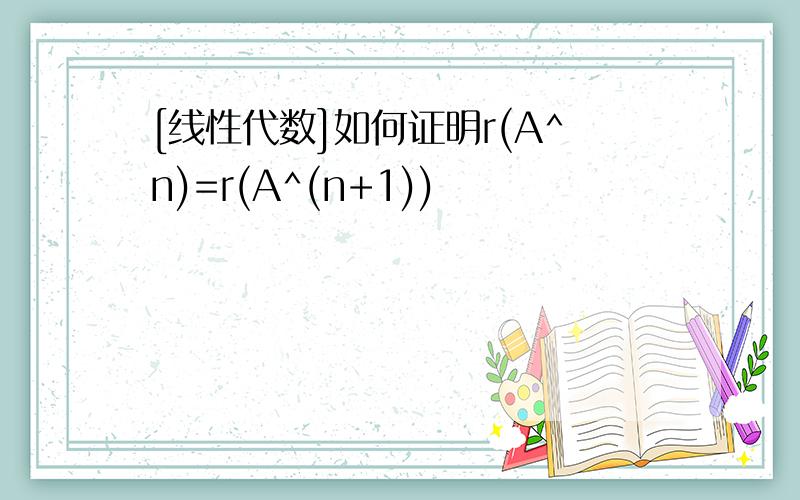 [线性代数]如何证明r(A^n)=r(A^(n+1))