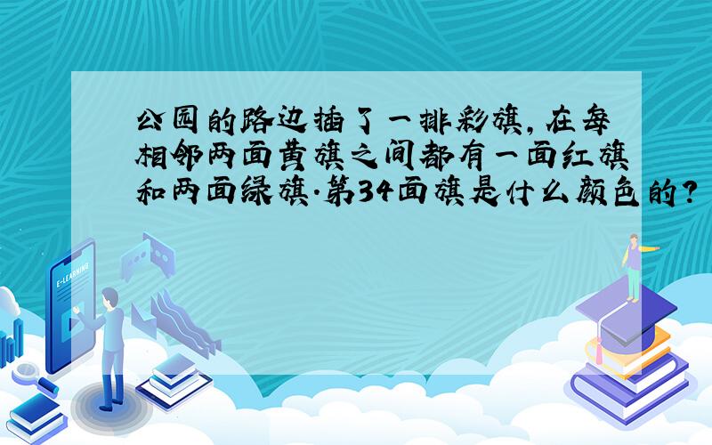 公园的路边插了一排彩旗，在每相邻两面黄旗之间都有一面红旗和两面绿旗．第34面旗是什么颜色的？