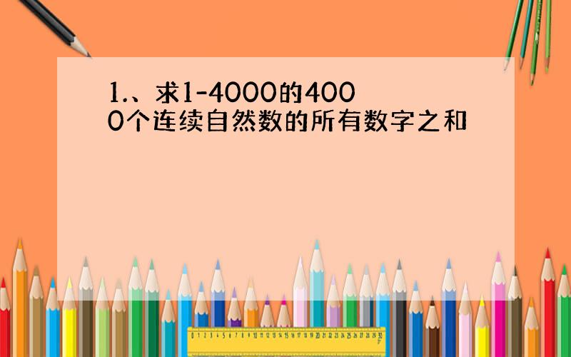 1.、求1-4000的4000个连续自然数的所有数字之和