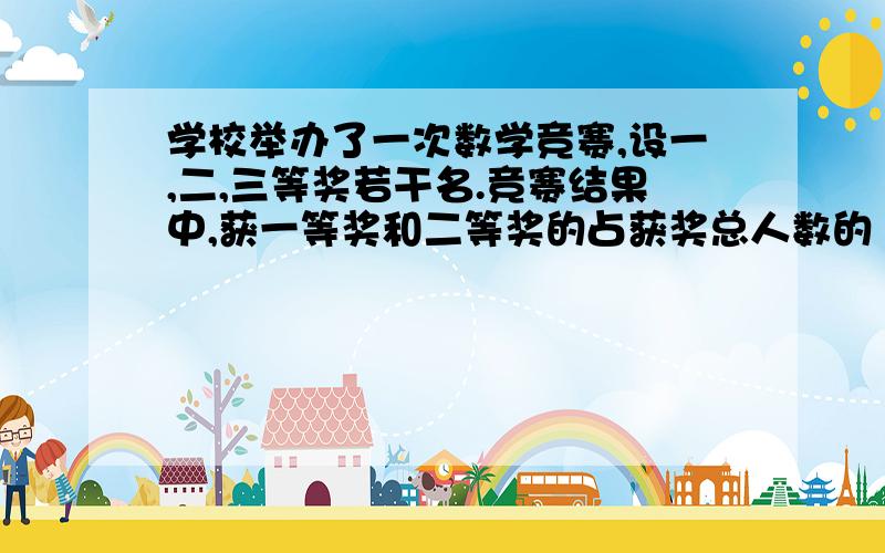 学校举办了一次数学竞赛,设一,二,三等奖若干名.竞赛结果中,获一等奖和二等奖的占获奖总人数的