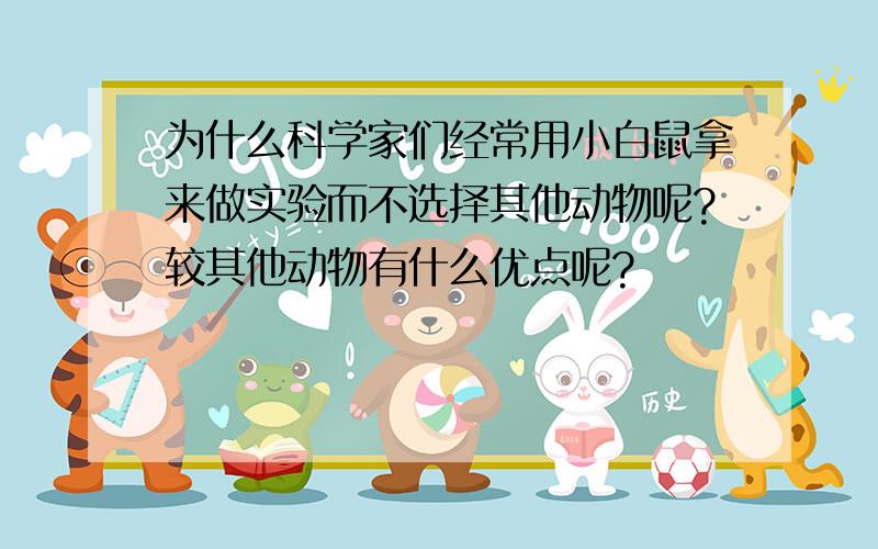 为什么科学家们经常用小白鼠拿来做实验而不选择其他动物呢?较其他动物有什么优点呢?