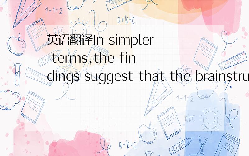 英语翻译In simpler terms,the findings suggest that the brainstru