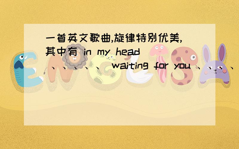 一首英文歌曲,旋律特别优美,其中有 in my head 、、、、、 waiting for you 、、、、a ha