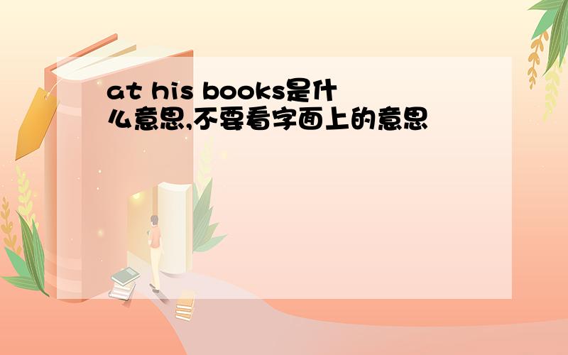 at his books是什么意思,不要看字面上的意思