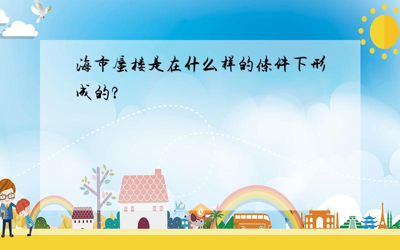 海市蜃楼是在什么样的条件下形成的?