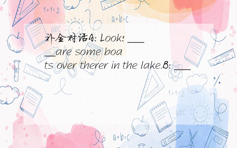 补全对话A:Look!_____are some boats over therer in the lake.B:___