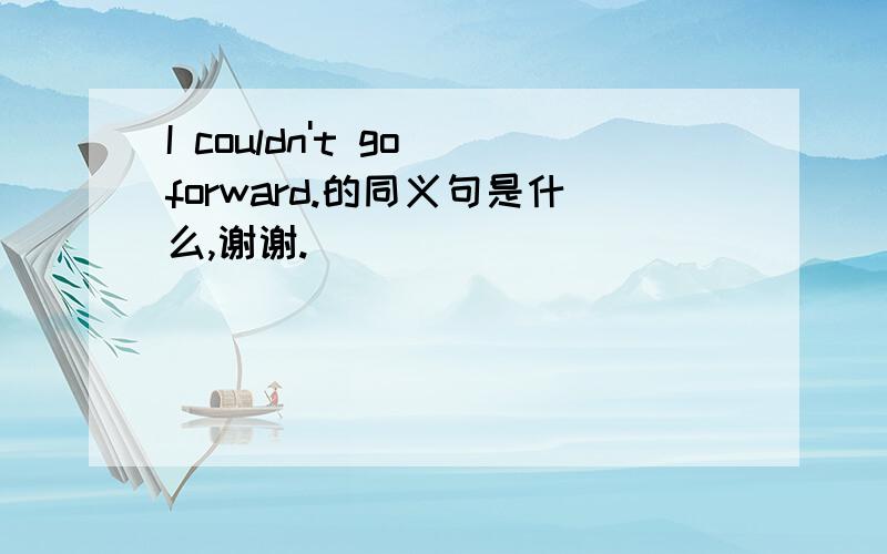 I couldn't go forward.的同义句是什么,谢谢.