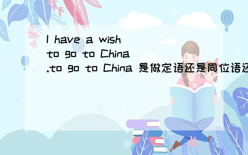 I have a wish to go to China.to go to China 是做定语还是同位语还是补语?