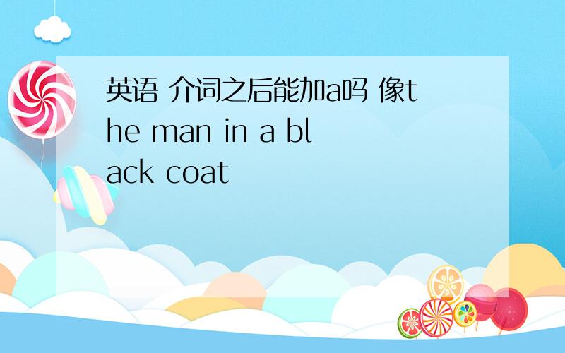 英语 介词之后能加a吗 像the man in a black coat