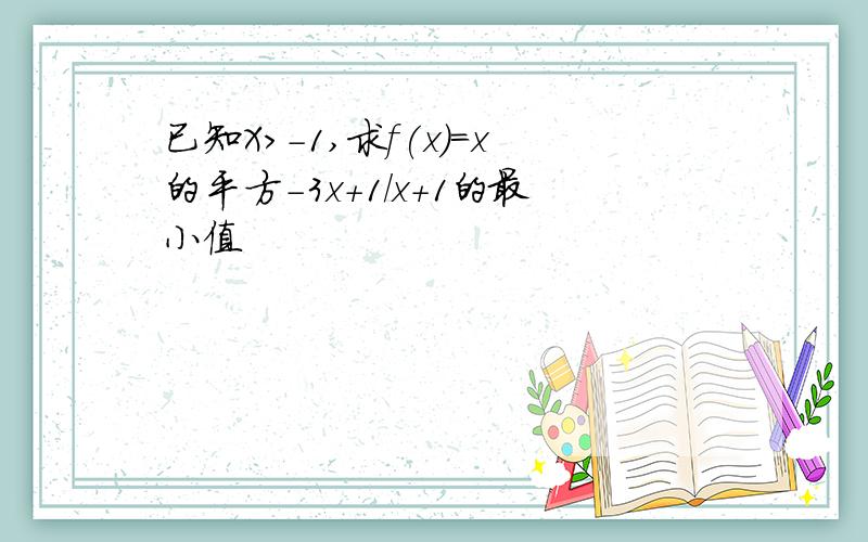 已知X＞-1,求f(x)=x的平方-3x+1/x+1的最小值