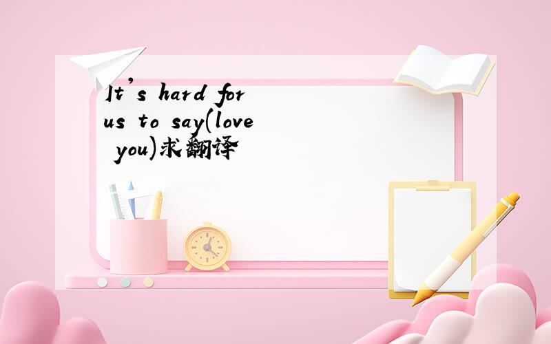 It's hard for us to say(love you)求翻译