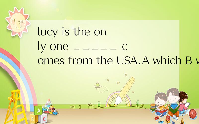 lucy is the only one _____ comes from the USA.A which B who为