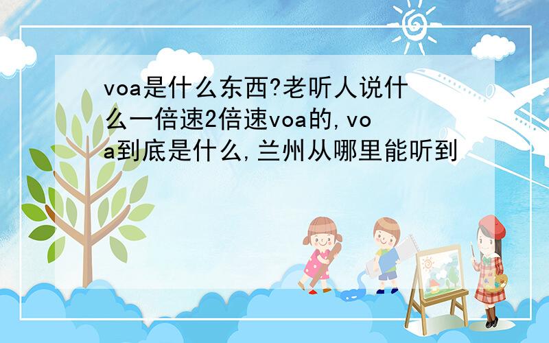 voa是什么东西?老听人说什么一倍速2倍速voa的,voa到底是什么,兰州从哪里能听到