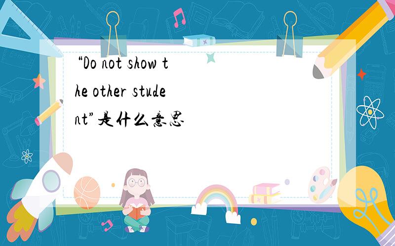 “Do not show the other student”是什么意思