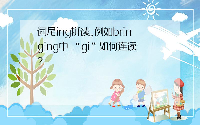 词尾ing拼读,例如bringing中 “gi”如何连读?