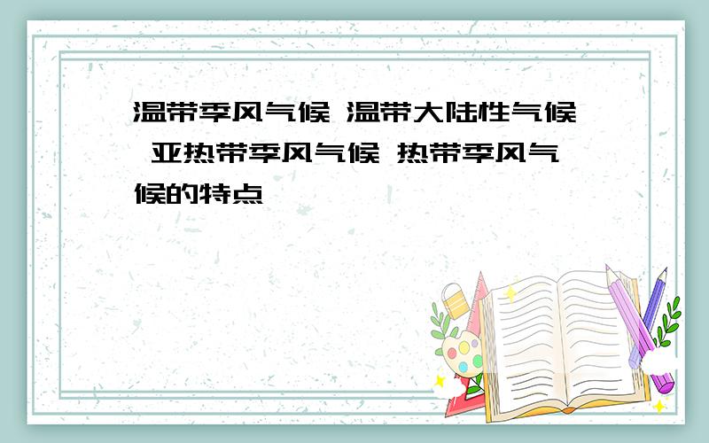 温带季风气候 温带大陆性气候 亚热带季风气候 热带季风气候的特点