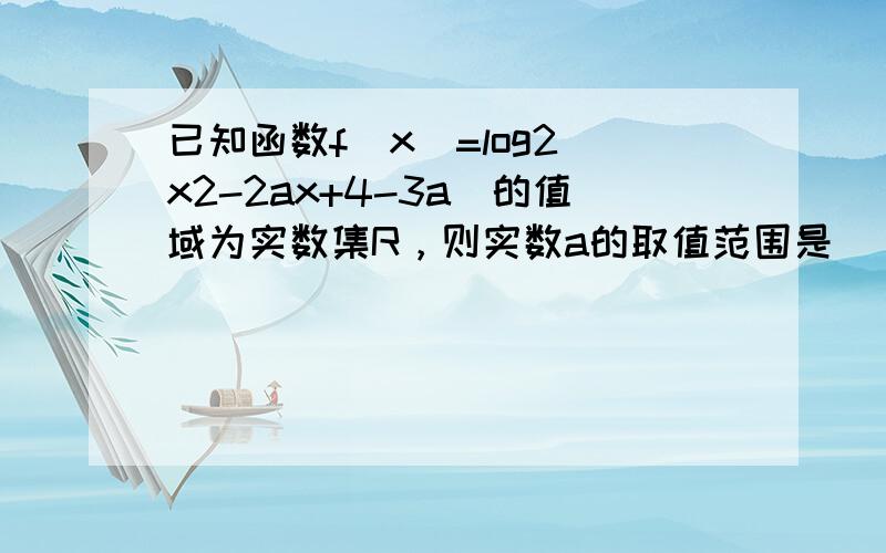 已知函数f（x）=log2（x2-2ax+4-3a）的值域为实数集R，则实数a的取值范围是（　　）