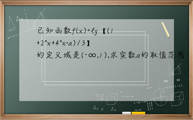 已知函数f(x)=lg【(1+2^x+4^x·a)/3】的定义域是(-∞,1),求实数a的取值范围