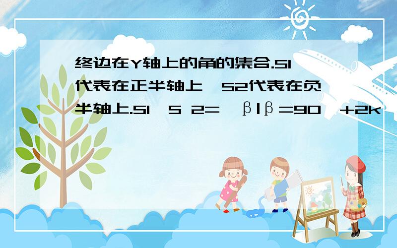 终边在Y轴上的角的集合.S1代表在正半轴上,S2代表在负半轴上.S1∪S 2={β|β=90°+2k*180°,k∈Z}