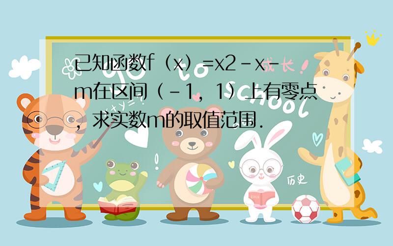 已知函数f（x）=x2-x-m在区间（-1，1）上有零点，求实数m的取值范围．