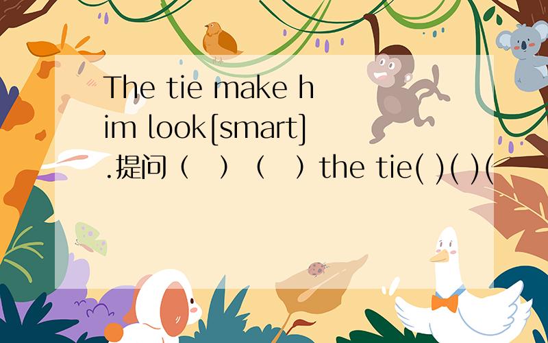 The tie make him look[smart].提问（　）（　）the tie( )( )(