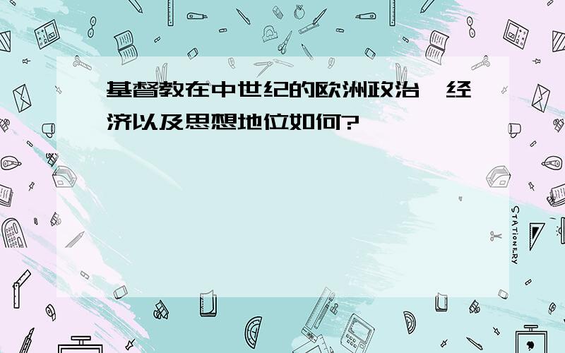 基督教在中世纪的欧洲政治、经济以及思想地位如何?