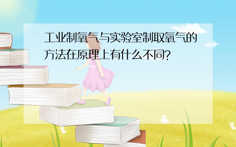 工业制氧气与实验室制取氧气的方法在原理上有什么不同?