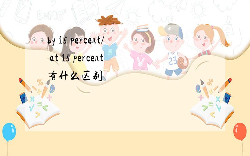 by 15 percent/ at 15 percent有什么区别