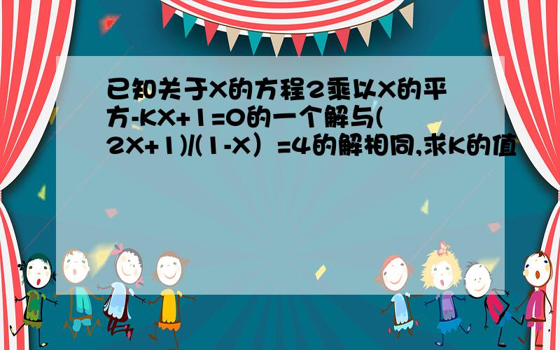 已知关于X的方程2乘以X的平方-KX+1=0的一个解与(2X+1)/(1-X）=4的解相同,求K的值