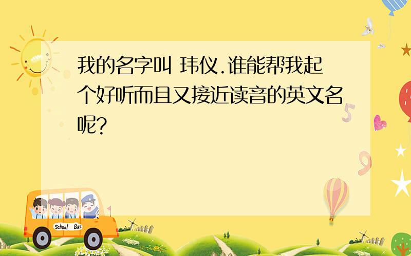 我的名字叫 玮仪.谁能帮我起个好听而且又接近读音的英文名呢?